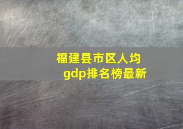 福建县市区人均gdp排名榜最新