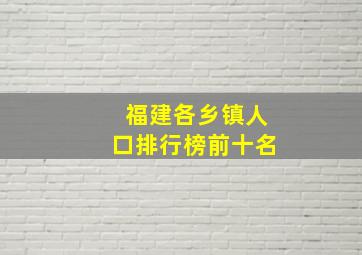 福建各乡镇人口排行榜前十名