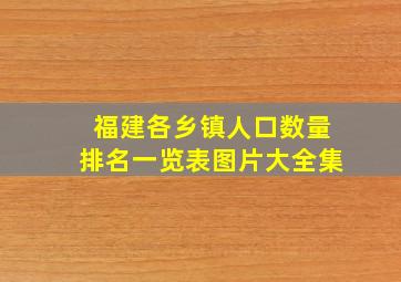 福建各乡镇人口数量排名一览表图片大全集