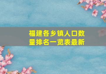 福建各乡镇人口数量排名一览表最新