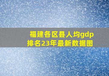 福建各区县人均gdp排名23年最新数据图