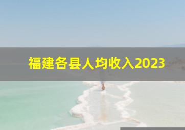 福建各县人均收入2023