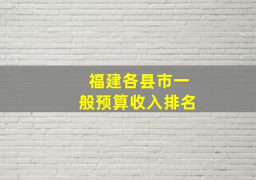 福建各县市一般预算收入排名