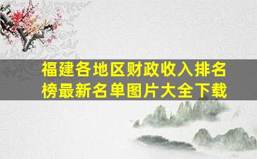 福建各地区财政收入排名榜最新名单图片大全下载