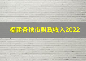 福建各地市财政收入2022