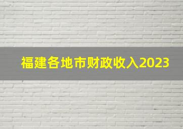 福建各地市财政收入2023