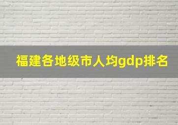 福建各地级市人均gdp排名