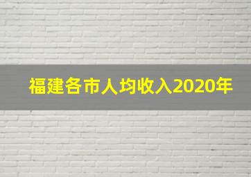 福建各市人均收入2020年