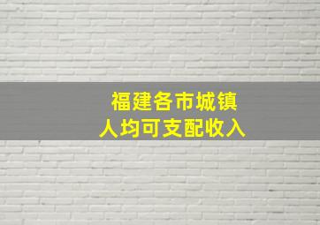 福建各市城镇人均可支配收入