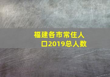 福建各市常住人口2019总人数