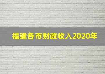 福建各市财政收入2020年