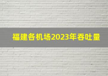 福建各机场2023年吞吐量