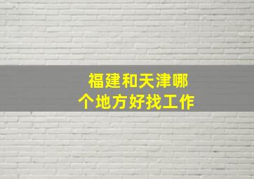 福建和天津哪个地方好找工作