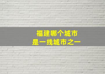 福建哪个城市是一线城市之一