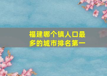 福建哪个镇人口最多的城市排名第一