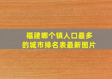 福建哪个镇人口最多的城市排名表最新图片