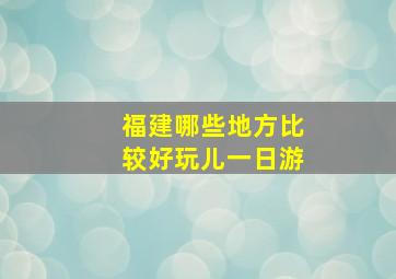 福建哪些地方比较好玩儿一日游