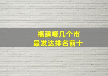 福建哪几个市最发达排名前十