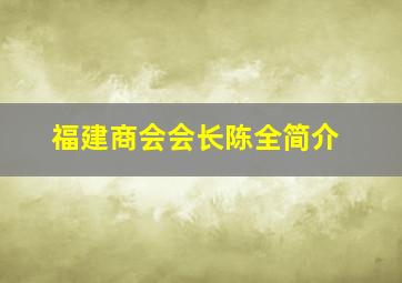 福建商会会长陈全简介