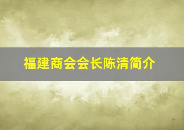 福建商会会长陈清简介