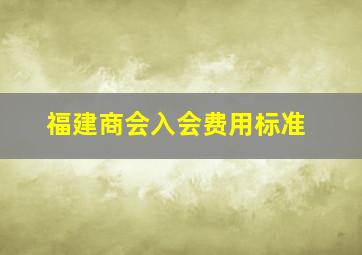 福建商会入会费用标准