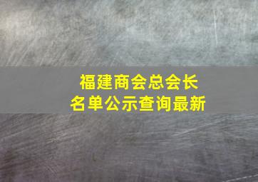 福建商会总会长名单公示查询最新