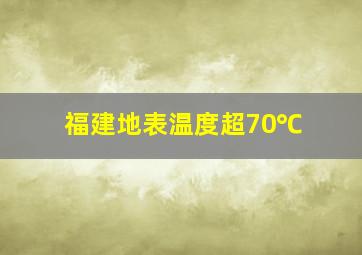 福建地表温度超70℃