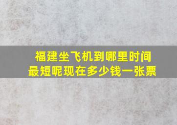 福建坐飞机到哪里时间最短呢现在多少钱一张票