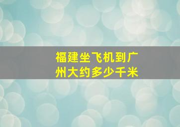 福建坐飞机到广州大约多少千米