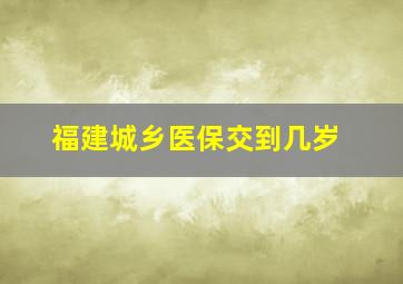 福建城乡医保交到几岁