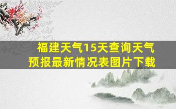 福建天气15天查询天气预报最新情况表图片下载