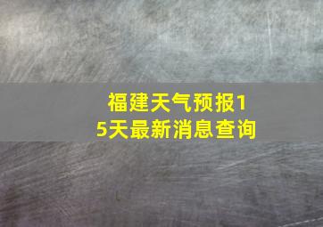 福建天气预报15天最新消息查询