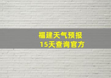 福建天气预报15天查询官方