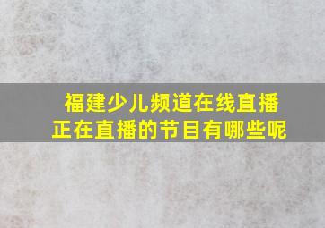 福建少儿频道在线直播正在直播的节目有哪些呢