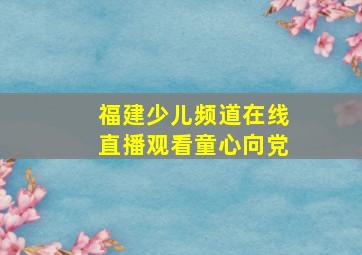 福建少儿频道在线直播观看童心向党