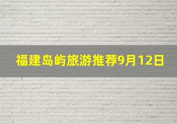 福建岛屿旅游推荐9月12日