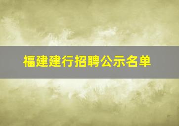 福建建行招聘公示名单