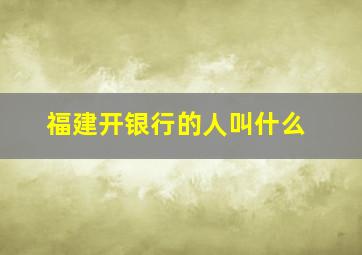 福建开银行的人叫什么