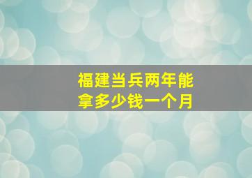 福建当兵两年能拿多少钱一个月