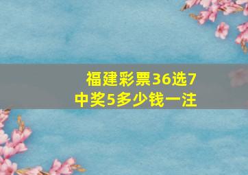 福建彩票36选7中奖5多少钱一注