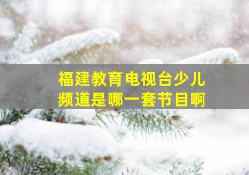 福建教育电视台少儿频道是哪一套节目啊