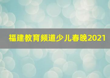 福建教育频道少儿春晚2021