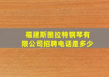 福建斯图拉特钢琴有限公司招聘电话是多少