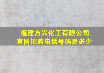 福建方兴化工有限公司官网招聘电话号码是多少