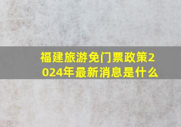 福建旅游免门票政策2024年最新消息是什么