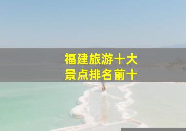 福建旅游十大景点排名前十