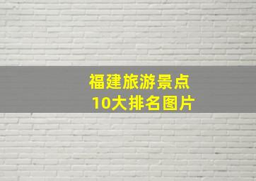 福建旅游景点10大排名图片