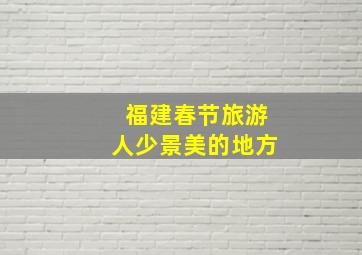 福建春节旅游人少景美的地方