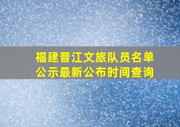 福建晋江文旅队员名单公示最新公布时间查询