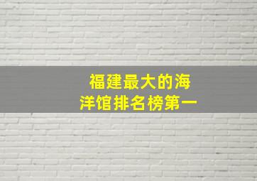 福建最大的海洋馆排名榜第一